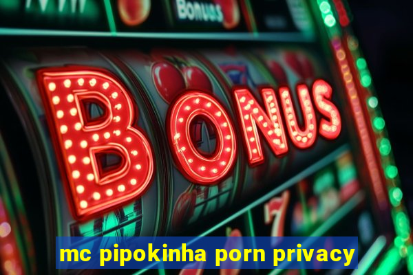 mc pipokinha porn privacy